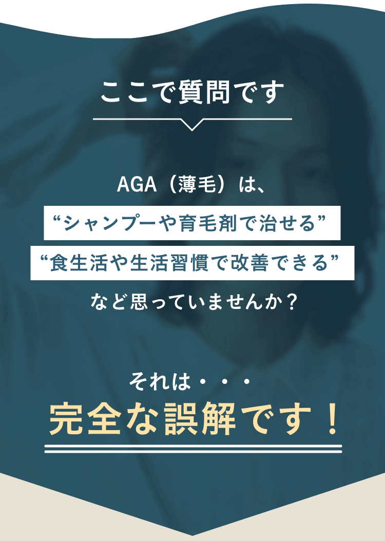 AGA(薄毛)は、シャンプーや育毛剤で治せる食生活や生活習慣で改善できるなど思ってませんか？それは・・・完全な誤解です！