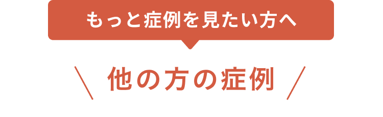 もっと症例を見たい方へ 他の方の症例